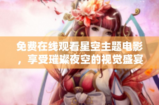 免费在线观看星空主题电影，享受璀璨夜空的视觉盛宴