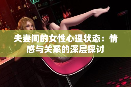 夫妻间的女性心理状态：情感与关系的深层探讨