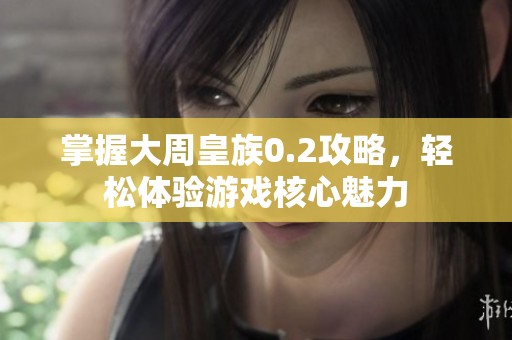 掌握大周皇族0.2攻略，轻松体验游戏核心魅力