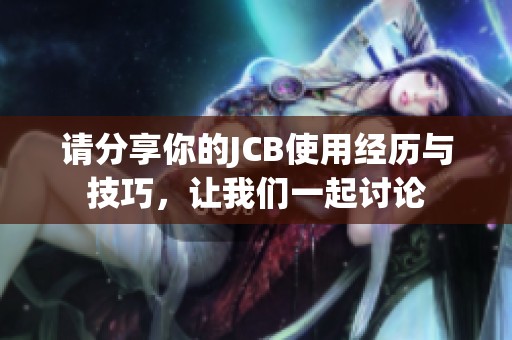 请分享你的JCB使用经历与技巧，让我们一起讨论