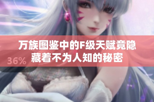 万族图鉴中的F级天赋竟隐藏着不为人知的秘密