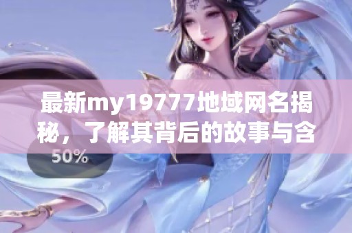 最新my19777地域网名揭秘，了解其背后的故事与含义