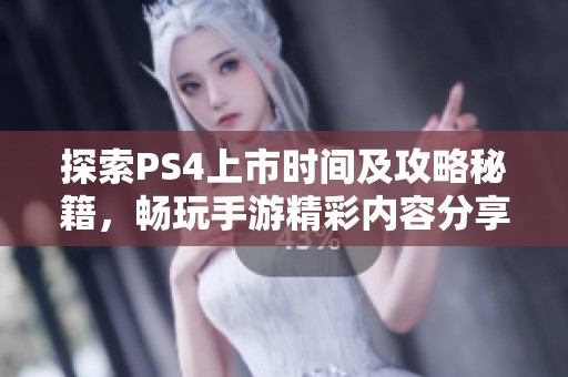 探索PS4上市时间及攻略秘籍，畅玩手游精彩内容分享