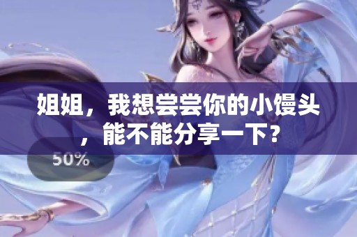 姐姐，我想尝尝你的小馒头，能不能分享一下？