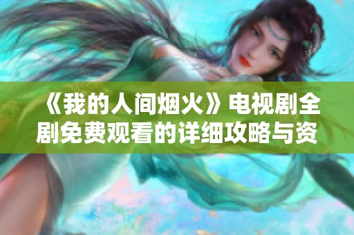 《我的人间烟火》电视剧全剧免费观看的详细攻略与资源分享