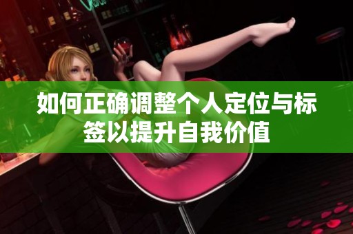 如何正确调整个人定位与标签以提升自我价值