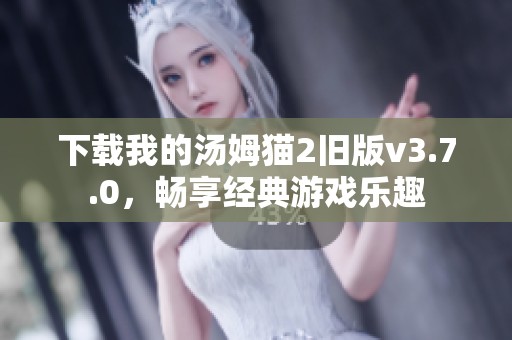 下载我的汤姆猫2旧版v3.7.0，畅享经典游戏乐趣