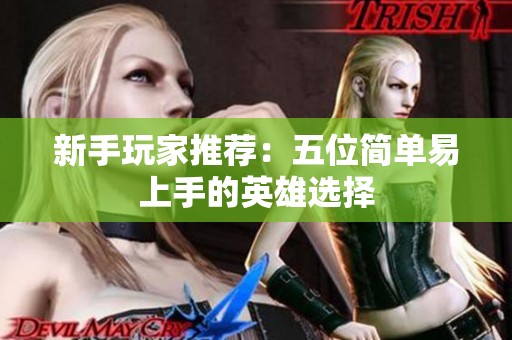 新手玩家推荐：五位简单易上手的英雄选择