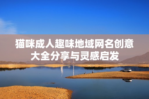 猫咪成人趣味地域网名创意大全分享与灵感启发