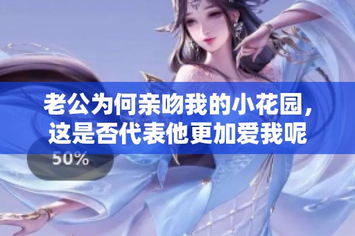 老公为何亲吻我的小花园，这是否代表他更加爱我呢