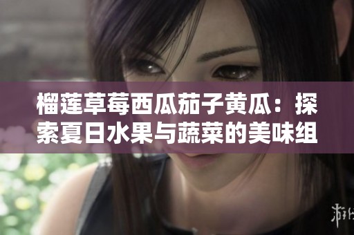 榴莲草莓西瓜茄子黄瓜：探索夏日水果与蔬菜的美味组合