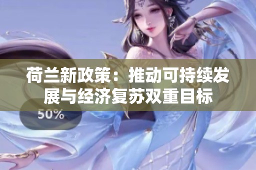 荷兰新政策：推动可持续发展与经济复苏双重目标