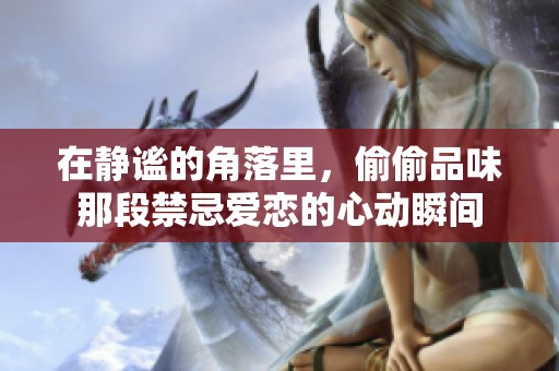 在静谧的角落里，偷偷品味那段禁忌爱恋的心动瞬间