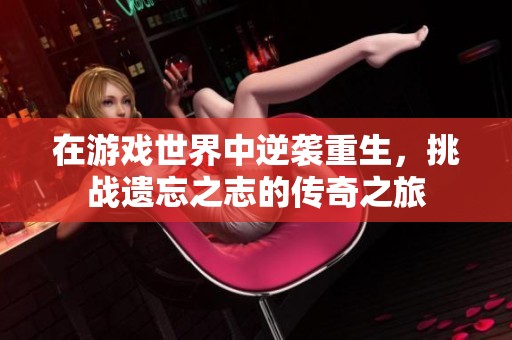 在游戏世界中逆袭重生，挑战遗忘之志的传奇之旅