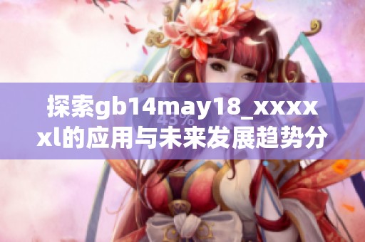 探索gb14may18_xxxxxl的应用与未来发展趋势分析