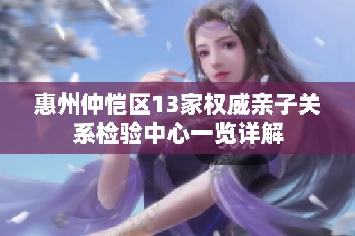 惠州仲恺区13家权威亲子关系检验中心一览详解