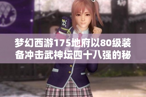 梦幻西游175地府以80级装备冲击武神坛四十八强的秘密技巧揭秘