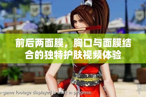 前后两面膜，胸口与面膜结合的独特护肤视频体验