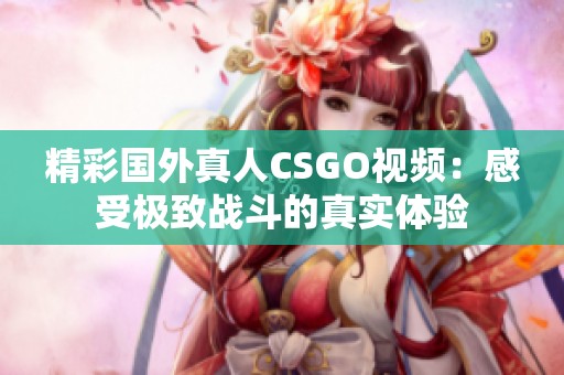 精彩国外真人CSGO视频：感受极致战斗的真实体验