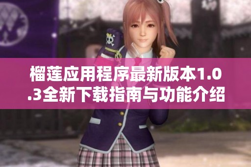 榴莲应用程序最新版本1.0.3全新下载指南与功能介绍