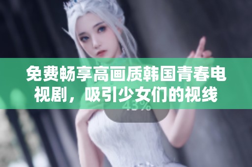 免费畅享高画质韩国青春电视剧，吸引少女们的视线