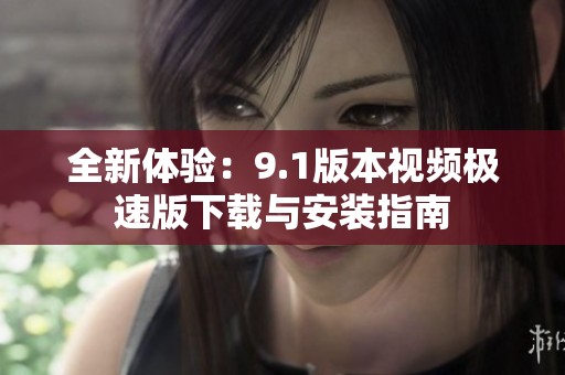 全新体验：9.1版本视频极速版下载与安装指南