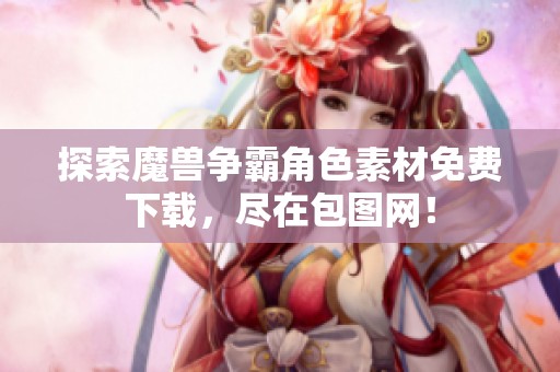 探索魔兽争霸角色素材免费下载，尽在包图网！