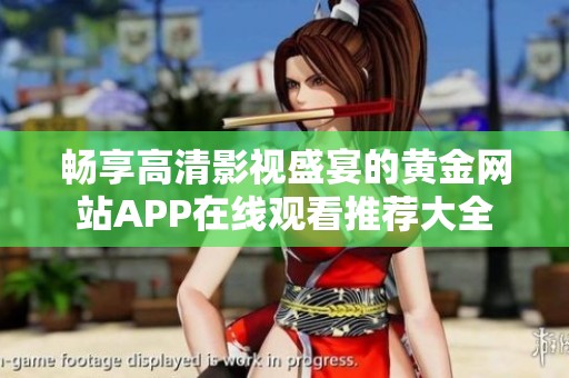 畅享高清影视盛宴的黄金网站APP在线观看推荐大全
