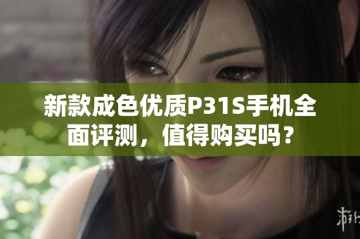 新款成色优质P31S手机全面评测，值得购买吗？