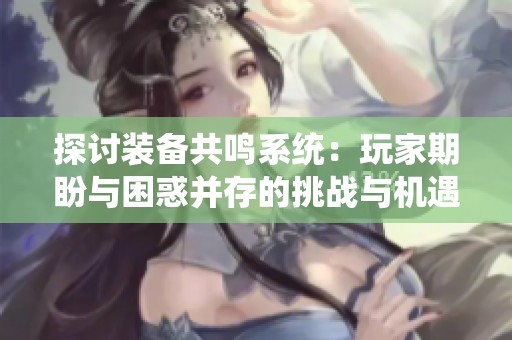 探讨装备共鸣系统：玩家期盼与困惑并存的挑战与机遇