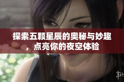 探索五颗星辰的奥秘与妙趣，点亮你的夜空体验