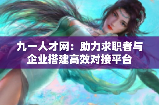 九一人才网：助力求职者与企业搭建高效对接平台
