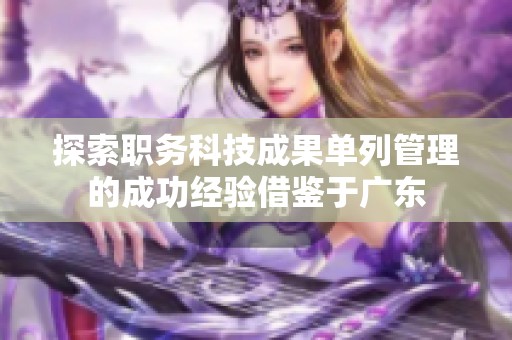 探索职务科技成果单列管理的成功经验借鉴于广东