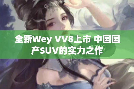 全新Wey VV8上市 中国国产SUV的实力之作