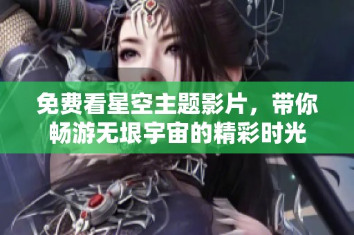 免费看星空主题影片，带你畅游无垠宇宙的精彩时光