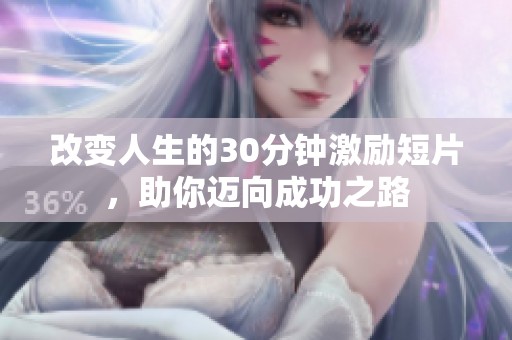 改变人生的30分钟激励短片，助你迈向成功之路