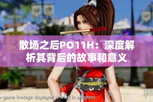 散场之后PO11H：深度解析其背后的故事和意义