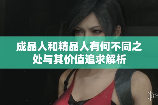 成品人和精品人有何不同之处与其价值追求解析