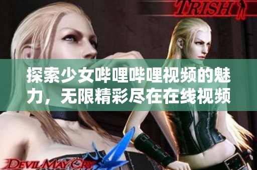 探索少女哔哩哔哩视频的魅力，无限精彩尽在在线视频中