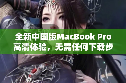 全新中国版MacBook Pro高清体验，无需任何下载步骤