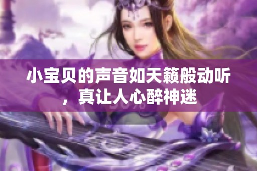 小宝贝的声音如天籁般动听，真让人心醉神迷