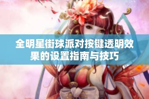 全明星街球派对按键透明效果的设置指南与技巧