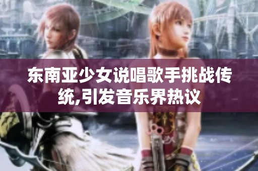 东南亚少女说唱歌手挑战传统,引发音乐界热议