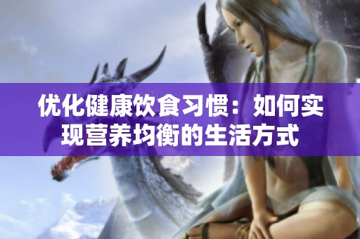 优化健康饮食习惯：如何实现营养均衡的生活方式