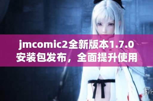 jmcomic2全新版本1.7.0安装包发布，全面提升使用体验