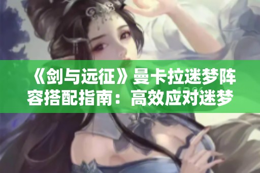《剑与远征》曼卡拉迷梦阵容搭配指南：高效应对迷梦BOSS