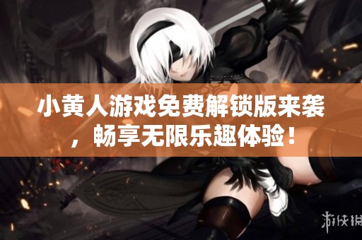 小黄人游戏免费解锁版来袭，畅享无限乐趣体验！
