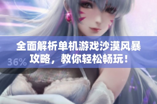 全面解析单机游戏沙漠风暴攻略，教你轻松畅玩！