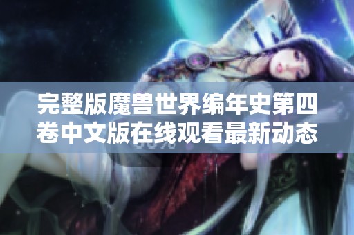 完整版魔兽世界编年史第四卷中文版在线观看最新动态与精彩集数