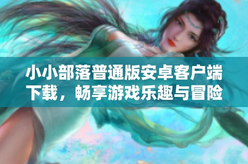 小小部落普通版安卓客户端下载，畅享游戏乐趣与冒险体验